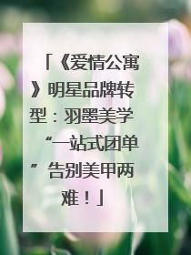 《爱情公寓》明星品牌转型：羽墨美学“一站式团单”告别美甲两难！