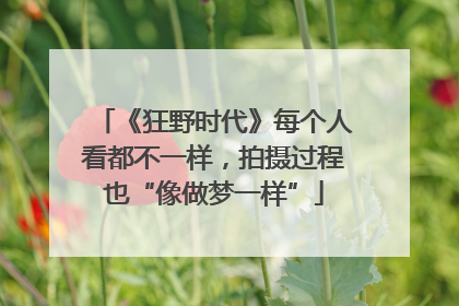 《狂野时代》每个人看都不一样，拍摄过程也“像做梦一样”