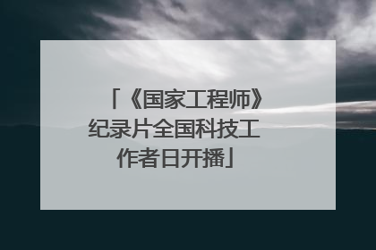 《国家工程师》纪录片全国科技工作者日开播