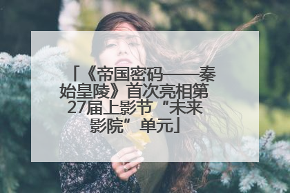 《帝国密码——秦始皇陵》首次亮相第27届上影节“未来影院”单元