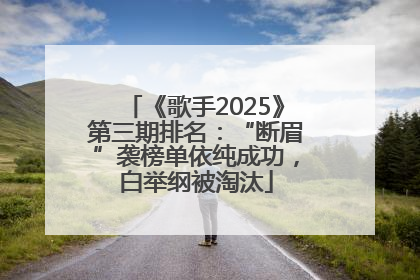《歌手2025》第三期排名：“断眉”袭榜单依纯成功，白举纲被淘汰