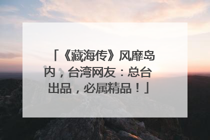 《藏海传》风靡岛内，台湾网友：总台出品，必属精品！