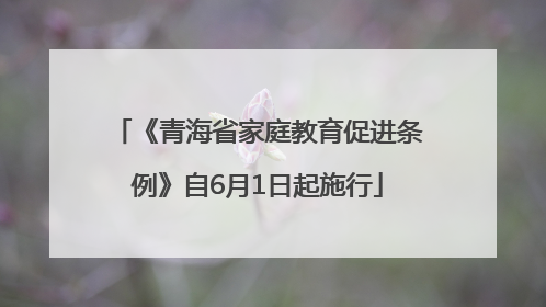《青海省家庭教育促进条例》自6月1日起施行
