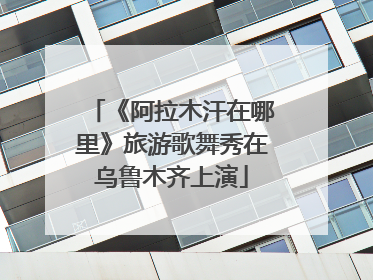 《阿拉木汗在哪里》旅游歌舞秀在乌鲁木齐上演