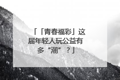 「青春福彩」这届年轻人玩公益有多“潮”？