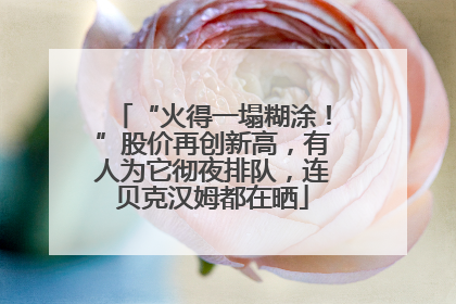 “火得一塌糊涂！”股价再创新高，有人为它彻夜排队，连贝克汉姆都在晒