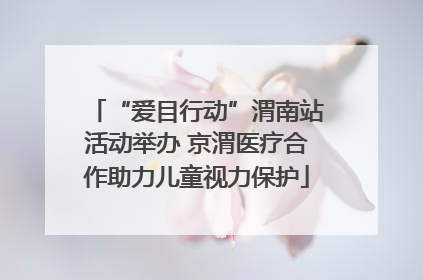“爱目行动”渭南站活动举办 京渭医疗合作助力儿童视力保护