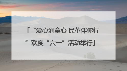 “爱心润童心 民革伴你行”欢度“六一”活动举行