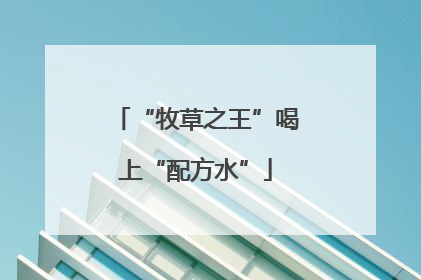 “牧草之王”喝上“配方水”