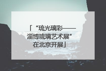 “琉光璃彩——淄博琉璃艺术展”在北京开展