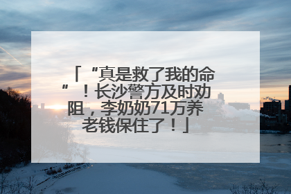 “真是救了我的命”！长沙警方及时劝阻，李奶奶71万养老钱保住了！