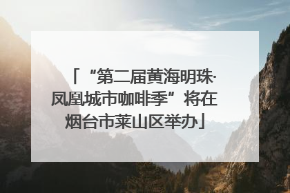 “第二届黄海明珠·凤凰城市咖啡季”将在烟台市莱山区举办