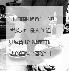 “临时奶爸”“护考接力”暖人心 道县城管书写城市守护者的温情“答卷”