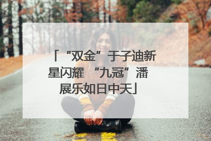 “双金”于子迪新星闪耀 “九冠”潘展乐如日中天