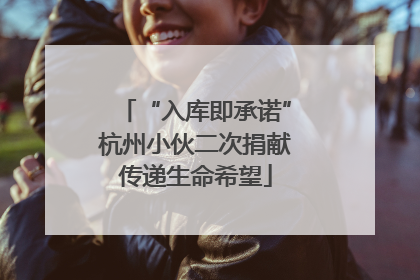 “入库即承诺”杭州小伙二次捐献传递生命希望