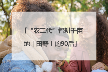 “农二代”智耕千亩地｜田野上的90后