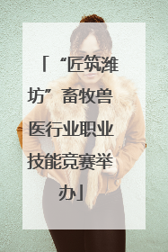 “匠筑潍坊”畜牧兽医行业职业技能竞赛举办