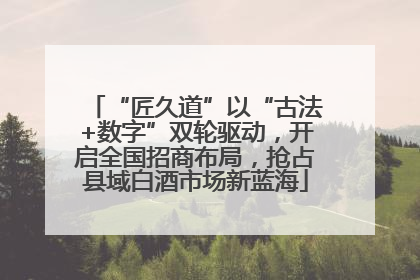 “匠久道”以“古法+数字”双轮驱动，开启全国招商布局，抢占县域白酒市场新蓝海