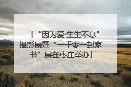 “因为爱·生生不息”摄影展暨“一千零一封家书”展在枣庄举办