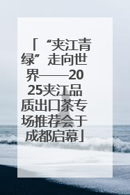 “夹江青绿”走向世界——2025夹江品质出口茶专场推荐会于成都启幕
