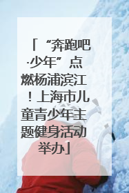 “奔跑吧·少年”点燃杨浦滨江！上海市儿童青少年主题健身活动举办