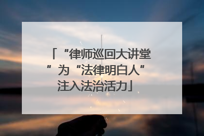 “律师巡回大讲堂”为“法律明白人”注入法治活力