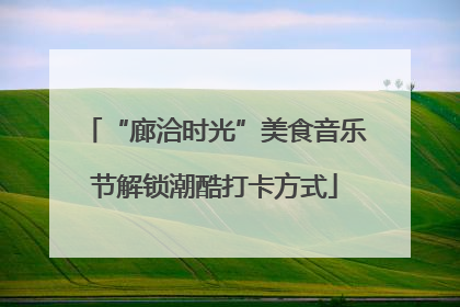 “廊洽时光”美食音乐节解锁潮酷打卡方式