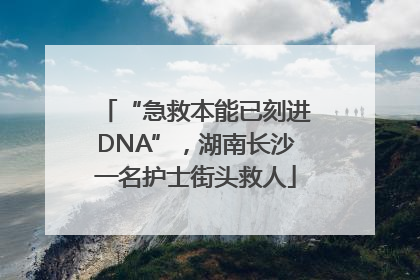 “急救本能已刻进DNA”，湖南长沙一名护士街头救人