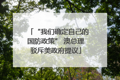 “我们确定自己的国防政策” 澳总理驳斥美政府提议