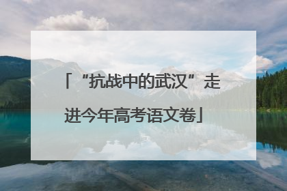 “抗战中的武汉”走进今年高考语文卷