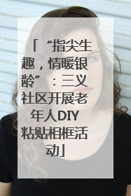 “指尖生趣，情暖银龄”：三义社区开展老年人DIY粘贴相框活动