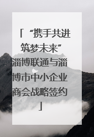 “携手共进 筑梦未来”淄博联通与淄博市中小企业商会战略签约