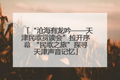 “沧海有龙吟——天津民歌赏读会”拉开序幕 “民歌之旅”探寻天津声音记忆