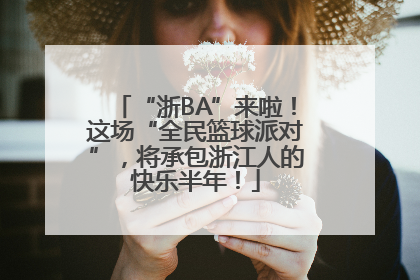 “浙BA”来啦！这场“全民篮球派对”，将承包浙江人的快乐半年！