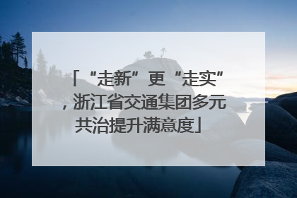 “走新”更“走实”，浙江省交通集团多元共治提升满意度