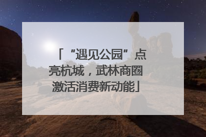 “遇见公园”点亮杭城，武林商圈激活消费新动能
