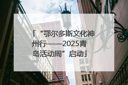 “鄂尔多斯文化神州行——2025青岛活动周”启动