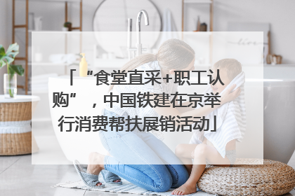 “食堂直采+职工认购”，中国铁建在京举行消费帮扶展销活动