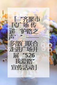 “齐聚市民广场 传递‘护路之声’”——多部门联合走进广场开展“526 我爱路”宣传活动