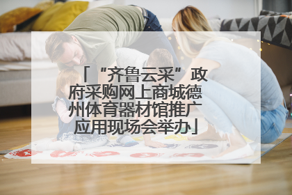 “齐鲁云采”政府采购网上商城德州体育器材馆推广应用现场会举办