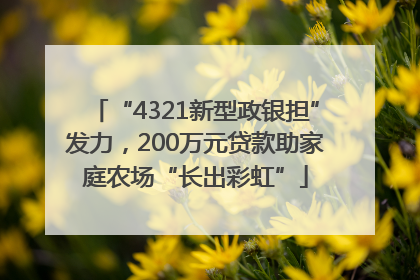 “4321新型政银担”发力，200万元贷款助家庭农场“长出彩虹”