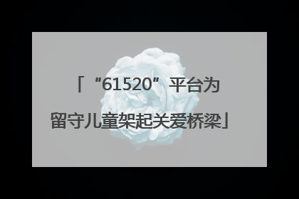 “61520”平台为留守儿童架起关爱桥梁