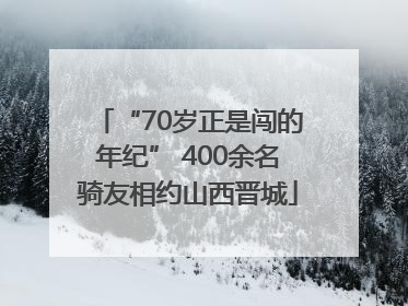 “70岁正是闯的年纪” 400余名骑友相约山西晋城