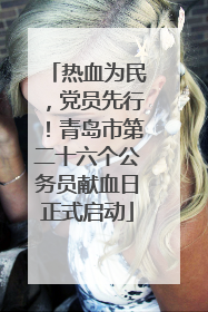 热血为民，党员先行！青岛市第二十六个公务员献血日正式启动