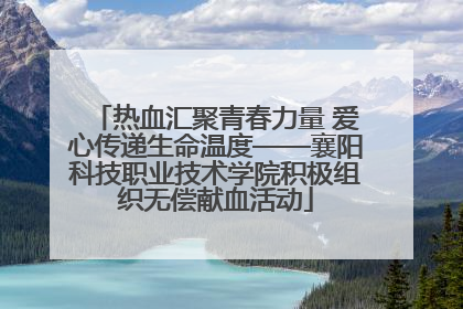 热血汇聚青春力量 爱心传递生命温度——襄阳科技职业技术学院积极组织无偿献血活动