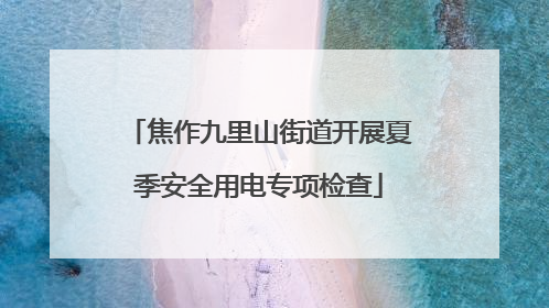 焦作九里山街道开展夏季安全用电专项检查