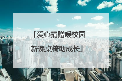 爱心捐赠暖校园 新课桌椅助成长