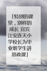 特别的课堂，别样的成长 宜宾江安连天小学校长为毕业班学生讲思政课