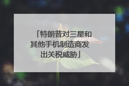 特朗普对三星和其他手机制造商发出关税威胁