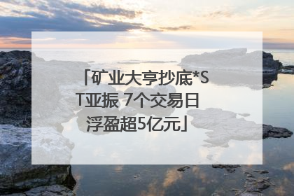 矿业大亨抄底*ST亚振 7个交易日浮盈超5亿元